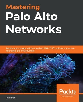Mastering Palo Alto Networks: Deploy and manage industry-leading PAN-OS 10.x solutions to secure your users and infrastructure Paperback Packt Publishing