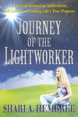 Journey of the Lightworker: A Magical Journey to Authenticity, Self-Love, and Finding Life's True Purpose Paperback Shari A. Hembree, LLC