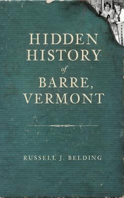 Hidden History of Barre, Vermont by Belding, Russell J.