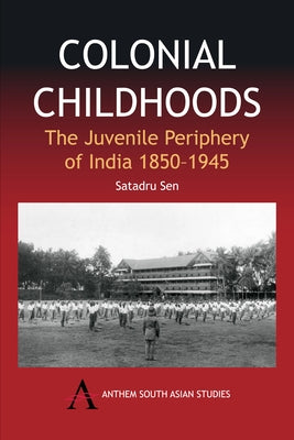 Colonial Childhoods: The Juvenile Periphery of India 1850-1945 Paperback Anthem Press