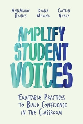 Amplify Student Voices: Equitable Practices to Build Confidence in the Classroom by Baines, Annmarie