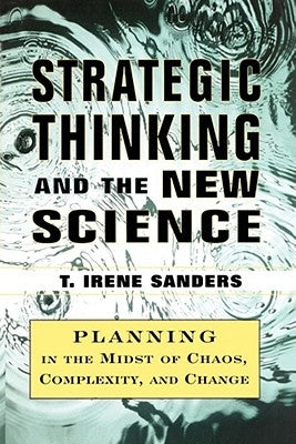 Strategic Thinking and the New Science: Planning in the Midst of Chaos Complexity and Chan by Sanders, T. Irene