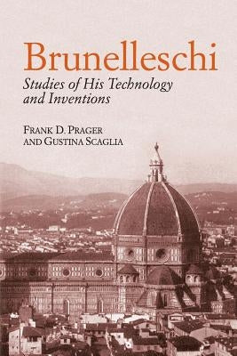 Brunelleschi: Studies of His Technology and Inventions by Prager, Frank D.