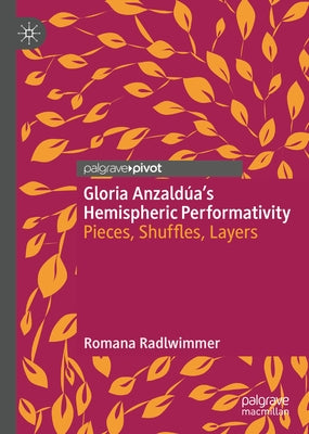 Gloria Anzaldúa's Hemispheric Performativity: Pieces, Shuffles, Layers by Radlwimmer, Romana