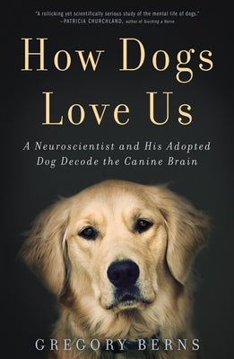 How Dogs Love Us: A Neuroscientist and His Adopted Dog Decode the Canine Brain by Berns, Gregory
