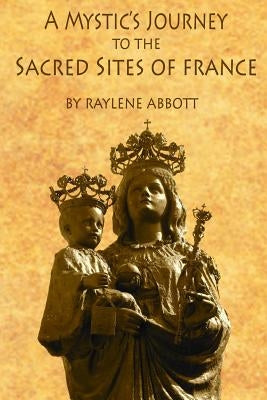 A Mystic's Journey to the Sacred Sites of France Paperback Createspace Independent Publishing Platform