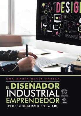 El Diseñador Industrial Emprendedor: Profesionalismo En La 4Ri by Reyes, Ana María Fabela
