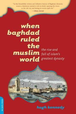 When Baghdad Ruled the Muslim World: The Rise and Fall of Islam's Greatest Dynasty Paperback Da Capo Press