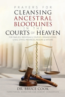 Prayers for Cleansing Ancestral Bloodlines in the Courts of Heaven by Cook, Bruce