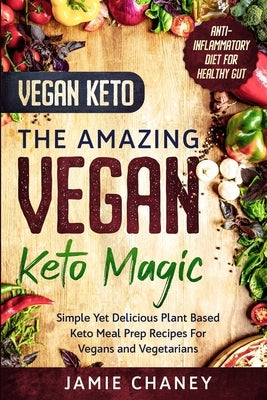 Vegan Keto: THE AMAZING VEGAN KETO MAGIC - Simple Yet Delicious Plant Based Keto Meal Prep Recipes For Vegans and Vegetarians by Chaney, Jamie