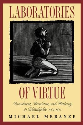 Laboratories of Virtue: Punishment, Revolution, and Authority in Philadelphia, 1760-1835 by Meranze, Michael