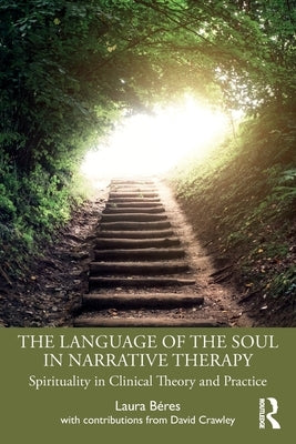 The Language of the Soul in Narrative Therapy: Spirituality in Clinical Theory and Practice by Béres, Laura