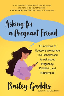 Asking for a Pregnant Friend: 101 Answers to Questions Women Are Too Embarrassed to Ask about Pregnancy, Childbirth, and Motherhood by Gaddis, Bailey