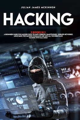 Hacking: 3 Books in 1: A Beginners Guide for Hackers (How to Hack Websites, Smartphones, Wireless Networks) + Linux Basic for H Paperback Independently Published