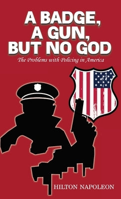 A Badge, A Gun, But No God: The Problems with Policing in America by Napoleon, Hilton