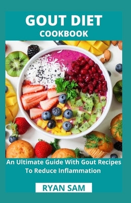 Gout Diet Cookbook: An Ultimate Guide With Gout Recipes To Reduce Inflammation by Ryan Sam