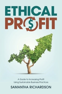 Ethical Profit: A Guide to Increasing Profit Using Sustainable Business Practices by Richardson, Samantha