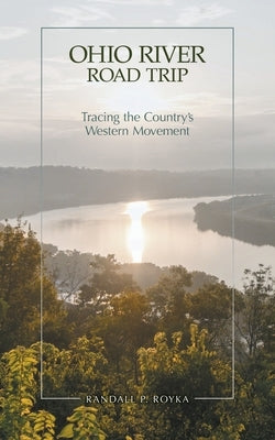 Ohio River Road Trip: Tracing the Country's Western Movement by Royka, Randall P.