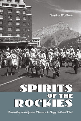 Spirits of the Rockies: Reasserting an Indigenous Presence in Banff National Park Paperback University of Toronto Press