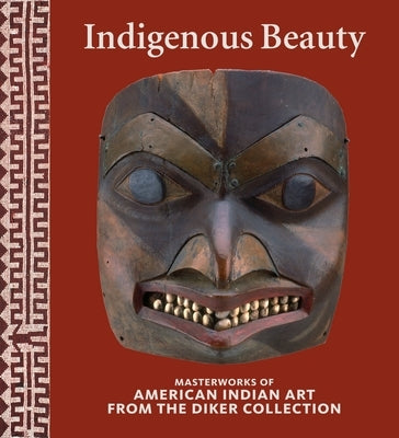 Indigenous Beauty: Masterworks of American Indian Art from the Diker Collection by Penney, David