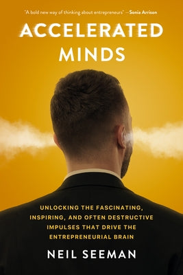 Accelerated Minds: Unlocking the Fascinating, Inspiring, and Often Destructive Impulses That Drive the Entrepreneurial Brain by Seeman, Neil