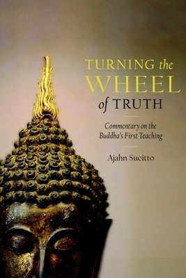 Turning the Wheel of Truth: Commentary on the Buddha's First Teaching by Sucitto, Ajahn