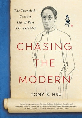 Chasing the Modern: The Twentieth-Century Life of Poet Xu Zhimo by Hsu, Tony S.