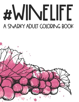 #Winelife A Snarky Adult Coloring Book: A Funny And Relaxing Coloring Book For Stress Relief, Wine Illustrations And Designs To Color