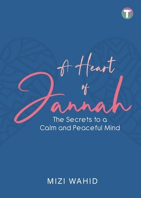 A Heart of Jannah: The Secrets to A Calm and Peaceful Mind by Wahid, Mizi