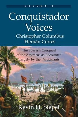 Conquistador Voices (vol I): The Spanish Conquest of the Americas as Recounted Largely by the Participants Paperback Spruce Tree Press
