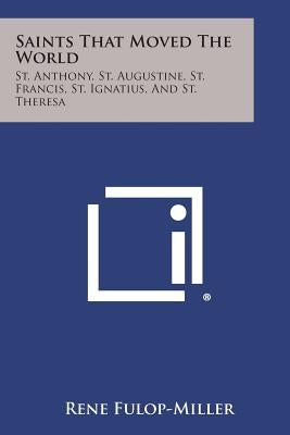 Saints That Moved the World: St. Anthony, St. Augustine, St. Francis, St. Ignatius, and St. Theresa by Fulop-Miller, Rene