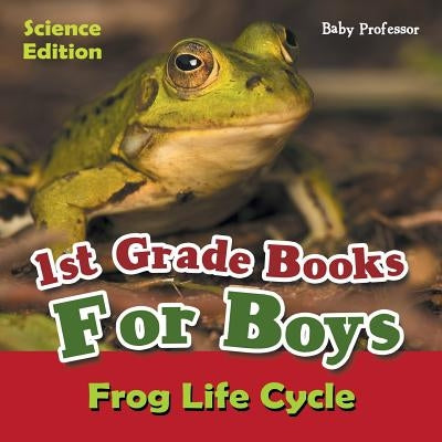 1st Grade Books For Boys: Science Edition - Frog Life Cycle by Baby Professor