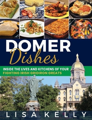 Domer Dishes: Inside the Lives and Kitchens of Your Fighting Irish Gridiron Greats by Kelly, Lisa