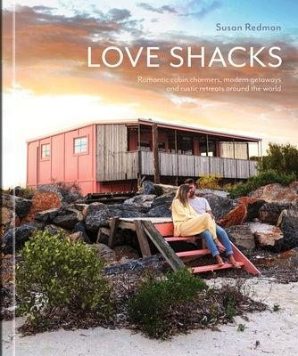 Love Shacks: Romantic Cabin Charmers, Modern Getaways and Rustic Retreats Around the World by Redman, Susan