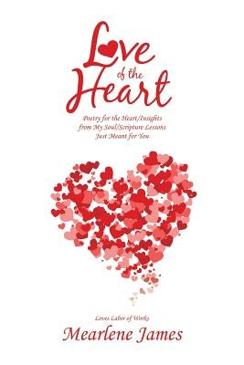 Love of the Heart: Poetry for the Heart/Insights from My Soul/Scripture Lessons Just Meant for You by James, Mearlene