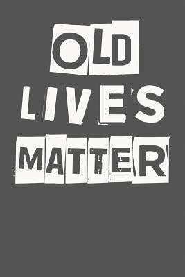 Old Lives Matter: 40th 50th 60th 70th Birthday Gag Gift For Men & Women. Funny Birthday Party Decoration & Present by I. Live to Journal