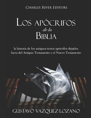 Los Apócrifos de la Biblia: La Historia de Los Antiguos Textos Apócrifos Dejados Fuera del Antiguo Testamento Y El Nuevo Testamento by Vazquez-Lozano, Gustavo