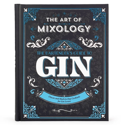 The Art of Mixology: Bartender's Guide to Gin: Classic and Modern-Day Cocktails for Gin Lovers by Parragon Books