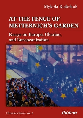 The Fence of Metternich's Garden: Ukrainian Essays on Europe, Ukraine, and Europeanization Paperback Ibidem Press