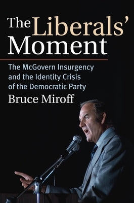 The Liberals' Moment: The McGovern Insurgency and the Identity Crisis of the Democratic Party Paperback University Press of Kansas