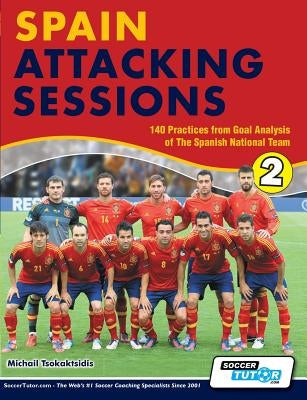 Spain Attacking Sessions - 140 Practices from Goal Analysis of the Spanish National Team by Tsokaktsidis, Michail