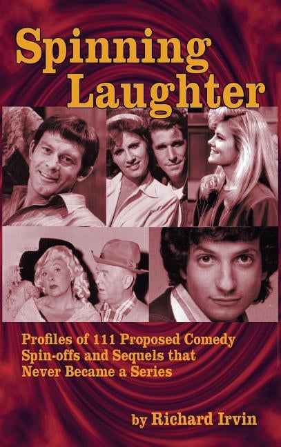 Spinning Laughter: Profiles of 111 Proposed Comedy Spin-offs and Sequels that Never Became a Series (hardback) by Irvin, Richard