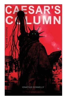 CAESAR'S COLUMN (New York Dystopia): A Fascist Nightmare of the Rotten 20th Century American Society - Time Travel Novel From the Renowned Author of A by Donnelly, Ignatius