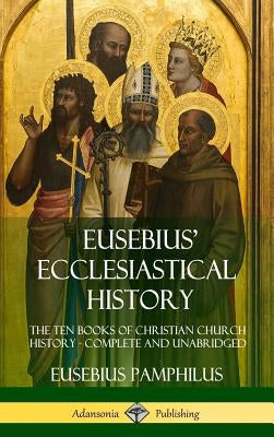 Eusebius' Ecclesiastical History: The Ten Books of Christian Church History, Complete and Unabridged (Hardcover) by Pamphilus, Eusebius