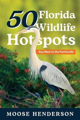 50 Florida Wildlife Hotspots: A Guide for Photographers and Wildlife Enthusiasts by Henderson, Moose