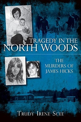 Tragedy in the North Woods: The Murders of James Hicks by Scee, Trudy Irene