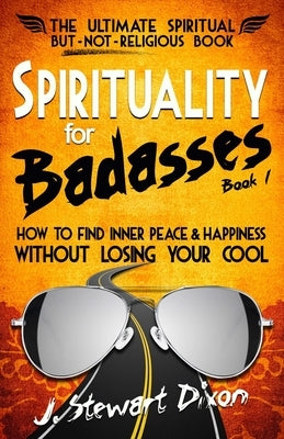 Spirituality for Badasses: How to find inner peace and happiness without losing your cool Paperback Jeff Stewart Dixon