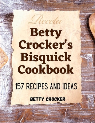 Betty Crocker's Bisquick Cookbook: 157 Recipes And Ideas by Betty Crocker