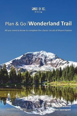 Plan & Go - Wonderland Trail: All you need to know to complete the classic circuit of Mount Rainier Paperback Sandiburg Press
