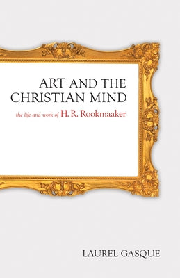 Art and the Christian Mind: The Life and Work of H. R. Rookmaaker by Gasque, Laurel